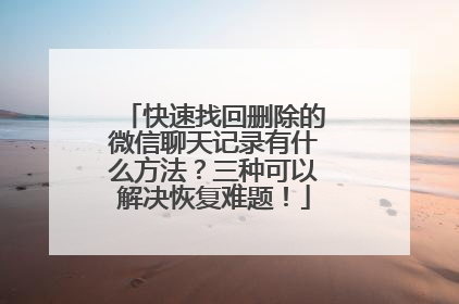 快速找回删除的微信聊天记录有什么方法？三种可以解决恢复难题！