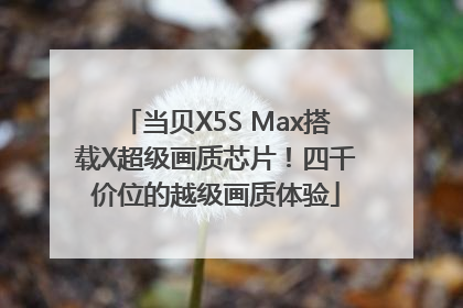 当贝X5S Max搭载X超级画质芯片！四千价位的越级画质体验