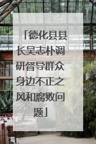 德化县县长吴志朴调研督导群众身边不正之风和腐败问题