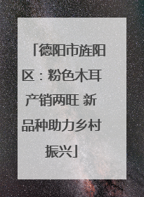 德阳市旌阳区：粉色木耳产销两旺 新品种助力乡村振兴
