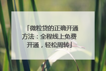 微粒贷的正确开通方法：全程线上免费开通，轻松周转