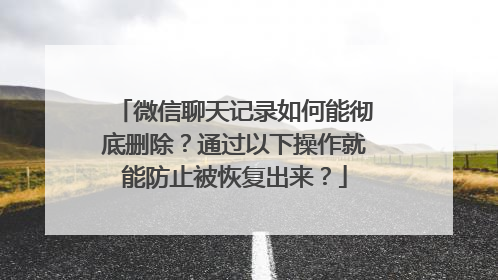 微信聊天记录如何能彻底删除？通过以下操作就能防止被恢复出来？