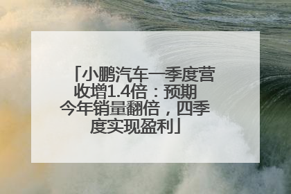小鹏汽车一季度营收增1.4倍：预期今年销量翻倍，四季度实现盈利