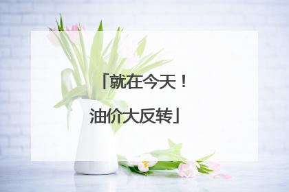 就在今天！油价大反转