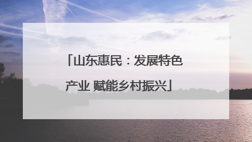 山东惠民：发展特色产业 赋能乡村振兴