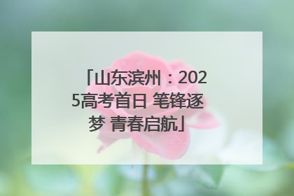 山东滨州：2025高考首日 笔锋逐梦 青春启航