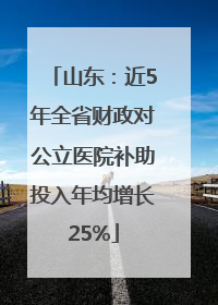 山东：近5年全省财政对公立医院补助投入年均增长25%