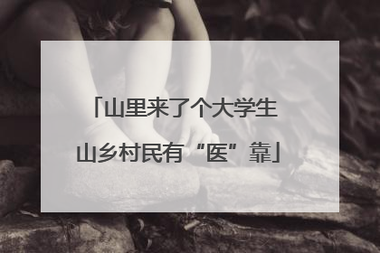 山里来了个大学生 山乡村民有“医”靠