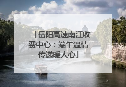 岳阳高速南江收费中心：端午温情传递暖人心