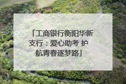 工商银行衡阳华新支行：爱心助考 护航青春逐梦路