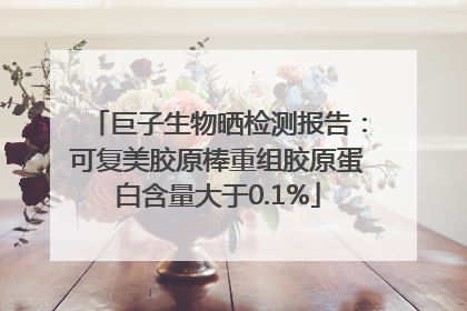 巨子生物晒检测报告：可复美胶原棒重组胶原蛋白含量大于0.1%