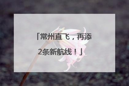 常州直飞，再添2条新航线！