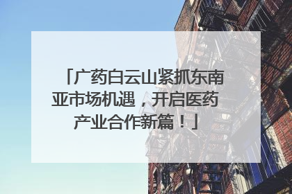 广药白云山紧抓东南亚市场机遇，开启医药产业合作新篇！