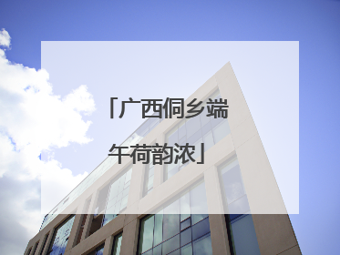 广西侗乡端午荷韵浓