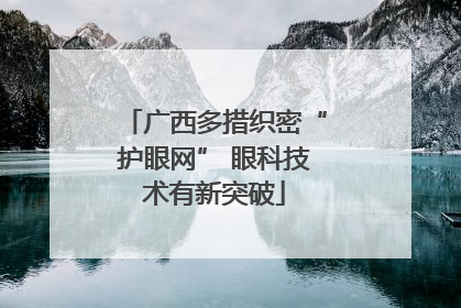 广西多措织密“护眼网” 眼科技术有新突破