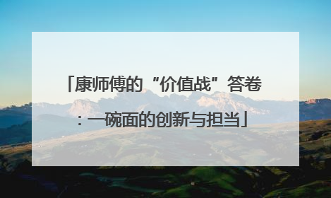 康师傅的“价值战”答卷：一碗面的创新与担当