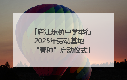 庐江乐桥中学举行2025年劳动基地“春种”启动仪式