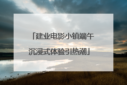 建业电影小镇端午沉浸式体验引热潮