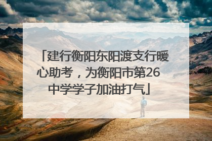 建行衡阳东阳渡支行暖心助考，为衡阳市第26中学学子加油打气