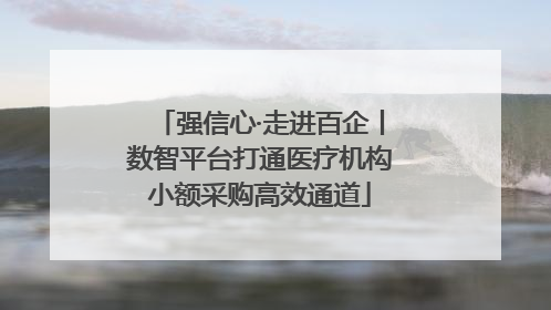 强信心·走进百企丨数智平台打通医疗机构小额采购高效通道