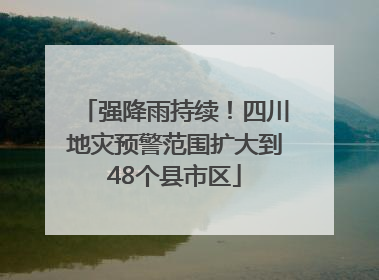 强降雨持续！四川地灾预警范围扩大到48个县市区