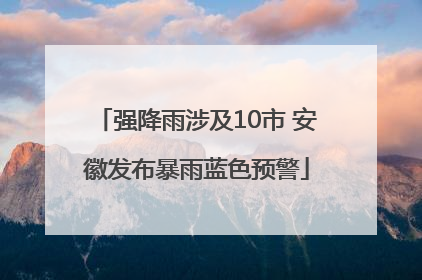 强降雨涉及10市 安徽发布暴雨蓝色预警