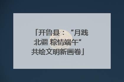 开鲁县：“月践北疆 粽情端午”共绘文明新画卷