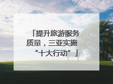 提升旅游服务质量,三亚实施“十大行动”