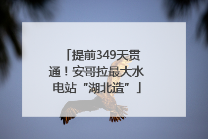 提前349天贯通！安哥拉最大水电站“湖北造”