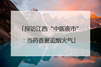 探访江西“中医夜市”：当药香邂逅烟火气