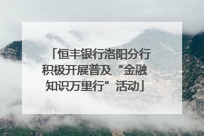 恒丰银行洛阳分行积极开展普及“金融知识万里行”活动