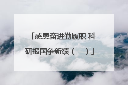 感恩奋进勤履职 科研报国争新绩（一）