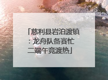慈利县岩泊渡镇：龙舟队备赛忙 二端午竞渡热