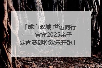 成宜双城 世运同行——宜宾2025亲子定向赛即将欢乐开跑