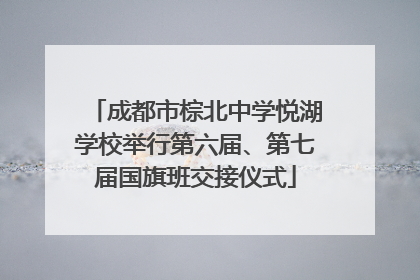 成都市棕北中学悦湖学校举行第六届、第七届国旗班交接仪式