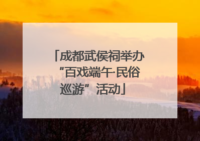 成都武侯祠举办“百戏端午·民俗巡游”活动