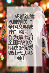 成都连续6届蝉联“全国文明城市”称号，作为第七届全国精神文明建设优秀城市代表参会