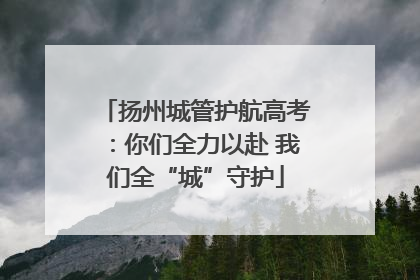 扬州城管护航高考：你们全力以赴 我们全“城”守护