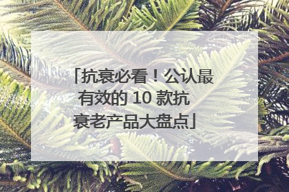 抗衰必看！公认最有效的 10 款抗衰老产品大盘点