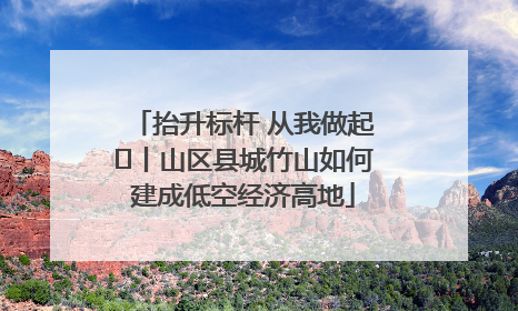 抬升标杆 从我做起⑭丨山区县城竹山如何建成低空经济高地