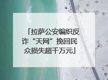 拉萨公安编织反诈“天网”挽回民众损失超千万元
