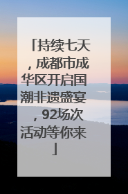 持续七天，成都市成华区开启国潮非遗盛宴，92场次活动等你来