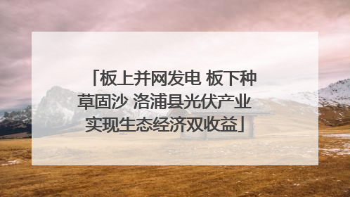 板上并网发电 板下种草固沙 洛浦县光伏产业实现生态经济双收益