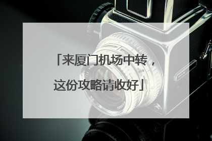 来厦门机场中转，这份攻略请收好