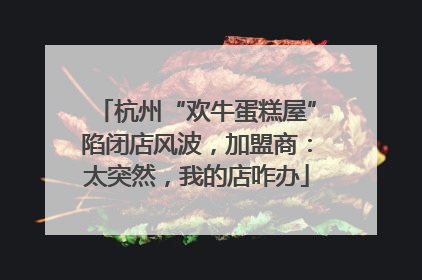 杭州“欢牛蛋糕屋”陷闭店风波，加盟商：太突然，我的店咋办
