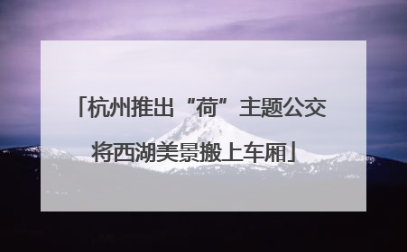 杭州推出“荷”主题公交 将西湖美景搬上车厢