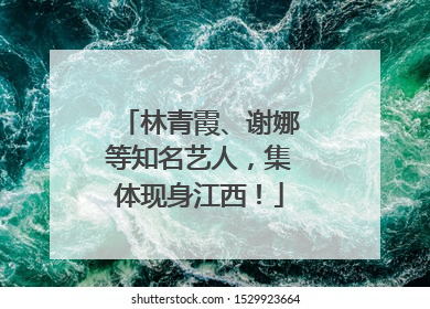 林青霞、谢娜等知名艺人，集体现身江西！