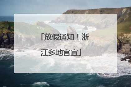 放假通知！浙江多地官宣