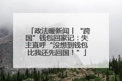 政法暖新闻丨“跨国”钱包回家记：失主直呼“没想到钱包比我还先回国！”
