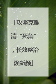 攻坚克难清“死角”，长效整治焕新颜